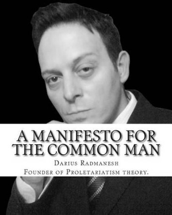 A Manifesto For The Common Man: Proletariatism not Marxist Socialism by Darius Radmanesh 9781500407186