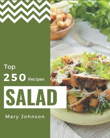 Top 250 Salad Recipes: A Salad Cookbook You Will Love by Mary Johnson 9798570827493