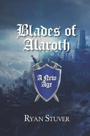 Blades of Alaroth: A New Age by Ryan Stuver 9798592070280