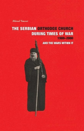 THE SERBIAN ORTHODOX CHURCH during Times of War 1980-2000 and the Wars within it by Milorad Tomanic 9798596932997