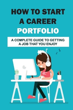 How To Start A Career Portfolio: A Complete Guide To Getting A Job That You Enjoy: Land The Job You Love by Gavin Heater 9798547044281