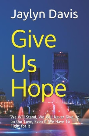 Give Us Hope: We Will Stand, We Will Never Give Up on Our Love, Even If We Have To Fight for It by Jaylyn Davis 9798595387149