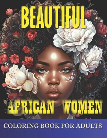 Beautiful African Women Coloring Book For Adults: Empowering Portraits Celebrating the Beauty and Strength of African Women. A Coloring Book for Adults. For Stress Relief and Relaxation by Mi Book Publishers 9798875940859