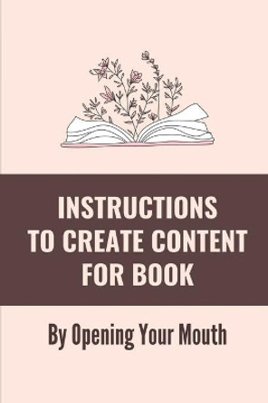 Instructions To Create Content For Book: By Opening Your Mouth: Plan To Turn Speech Into A Book by Hanh Bernand 9798539996833