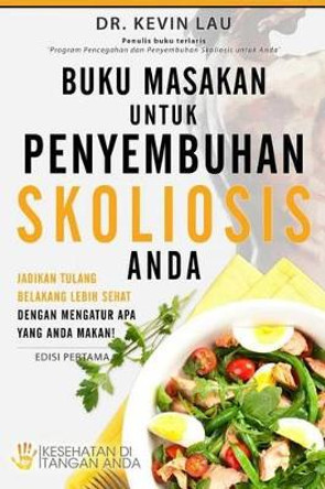 Buku Masakan Untuk Penyembuhan Skoliosis Anda: Jadikan Tulang Belakang Lebih Sehat Dengan Mengatur APA Yang Anda Makan! by Kevin Lau 9789810925345