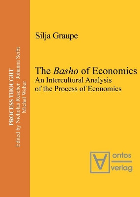 The Basho of Economics: An Intercultural Analysis of the Process of Economics. Translated and Introduced by Roger Gathman by Silja Graupe 9783110654196