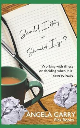 Should I stay or should I go?: Working with illness or deciding when it is time to leave by Angela Garry 9781973795667