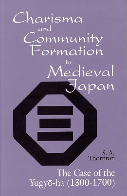 Charisma and Community Formation in Medieval Japan: The Case of the Yugyo-ha (1300-1700) by S. A. Thornton 9781885445025
