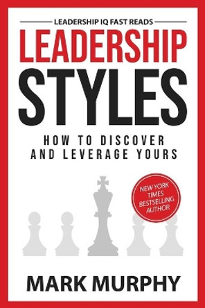 Leadership Styles: How to Discover and Leverage Yours by Mark Murphy 9781732048447