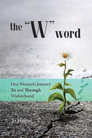 The W Word: One Woman's Journey TO and THROUGH Widowhood by Jo Horne 9781733722742