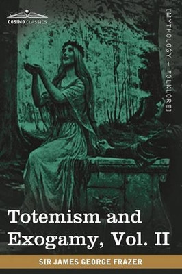 Totemism and Exogamy, Vol. II (in Four Volumes) by Sir James George Frazer 9781605209791