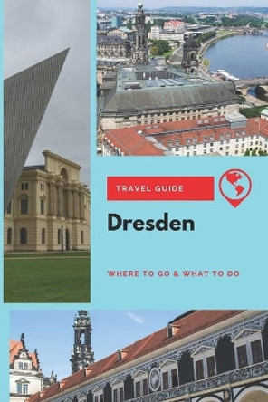 Dresden Travel Guide: Where to Go & What to Do by Thomas Lee 9781656758958