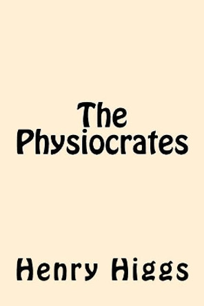 The Physiocrates by Henry Higgs 9781544241876