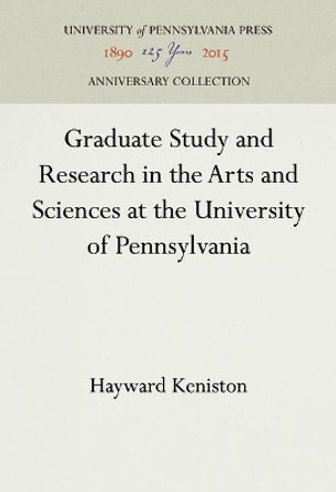 Graduate Study and Research in the Arts and Sciences at the University of Pennsylvania by Hayward Keniston 9781512812565