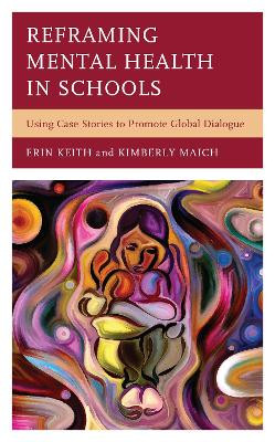 Reframing Mental Health in Schools: Using Case Stories to Promote Global Dialogue by Erin Keith 9781475852882