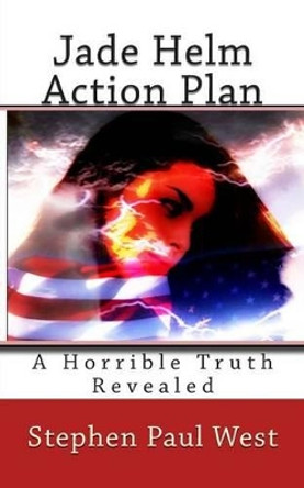 Jade Helm Action Plan: A Horrible Truth Revealed by Stephen Paul West 9781514300060