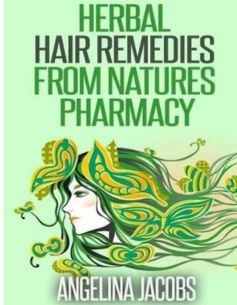 Herbal Hair Remedies from Natures Pharmacy by Angelina Jacobs 9781500208868
