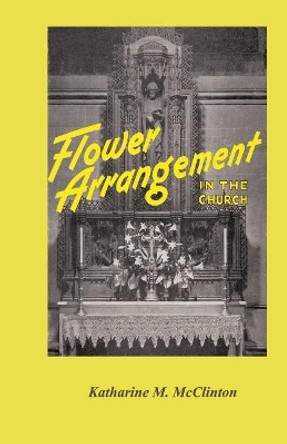 Flower Arrangement in the Church by Katharine M McClinton 9781535567978