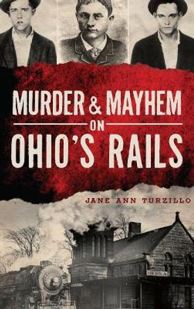 Murder & Mayhem on Ohio's Rails by Jane Ann Turzillo 9781540209269