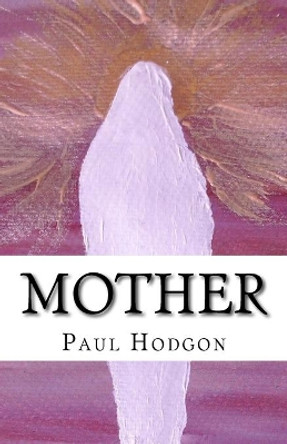 Mother: A Poem and Art Work Dedicated to Mothers. by Paul Hodgon 9781543114072