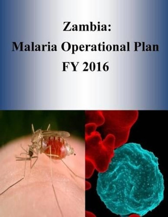 Zambia: Malaria Operational Plan Fy 2016 by United States Agency for International D 9781532953477