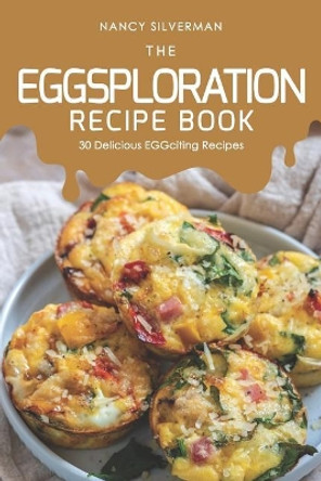 The EGGsploration Recipe Book: 30 Delicious EGGciting Recipes by Nancy Silverman 9781098535513