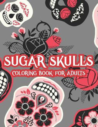 Sugar Skulls Coloring Book For Adults: Intricate Designs And Illustrations Of Sugar Skulls To Color, Calming Coloring Activity Book by Bailey Browning 9798697274835