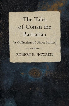 The Tales of Conan the Barbarian (A Collection of Short Stories) by Robert E Howard 9781473322516