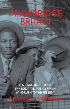 Drawbridge Britain: Love and Hostility in Immigration Policy from Windrush to the Present by Russell Hargrave