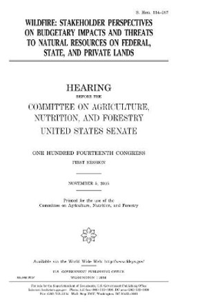 Wildfire: stakeholder perspectives on budgetary impacts and threats to natural resources on federal, state, and private lands by United States House of Senate 9781981288663