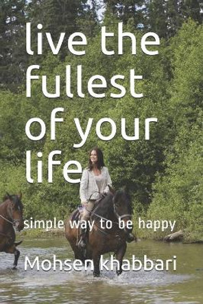 live the fullest of your life: simple way to be happy by Mohsen Khabbari 9798711771074