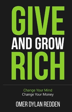 Give and Grow Rich: Change Your Mind, Change Your Money by Omer Redden 9798581533994
