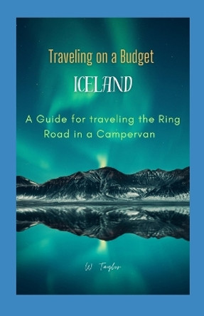 Traveling on a Budget in Iceland: A Guide for traveling the Ring Road in a Campervan by Wini Taylor 9798872245162