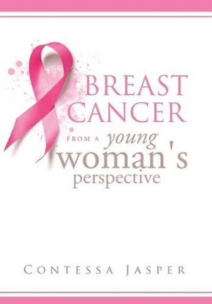 Breast Cancer from a Young Woman's Perspective: The View of a Survivor by Contessa Jasper 9781483635828