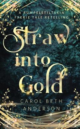 Straw into Gold: A Rumpelstiltskin Faerie Tale Retelling by Carol Beth Anderson 9781949384208