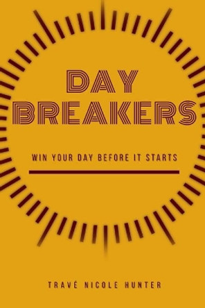 Day Breakers: Win Your Day Before It Starts by Travé Nicole Hunter 9798633839531