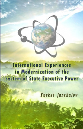 International Experiences in Modernization of the system of State Executive Power by Furkat Jurakulov 9789358721614