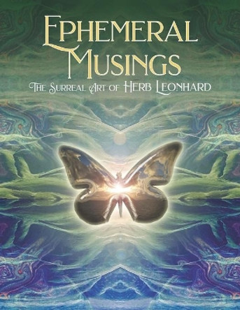 Ephemeral Musings: The Surreal Art of Herb Leonhard by Herb Leonhard 9798501446656