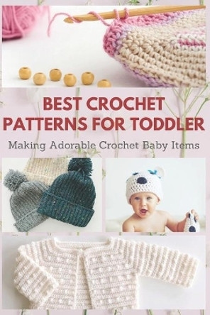 Best Crochet Patterns for Toddler: Making Adorable Crochet Baby Items by April Teague 9798574256985