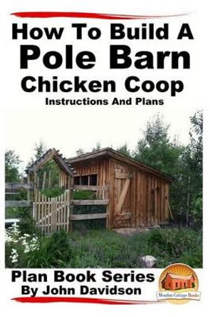 How to Build a Pole Barn Chicken Coop - Instructions and Plans by Mendon Cottage Books 9781517348915