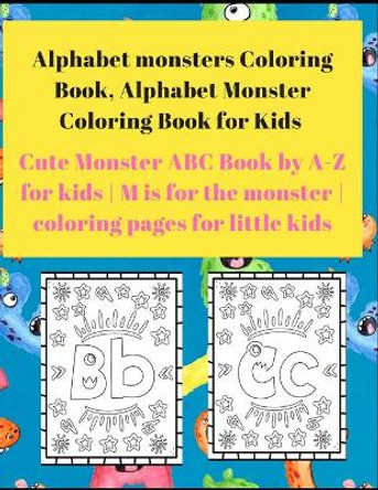 Alphabet Monster Coloring Book for Kids: Cute Monster ABC Book By A-Z For Kids - M is for the monster - Coloring pages for little Kids by Team Design 9798574500071