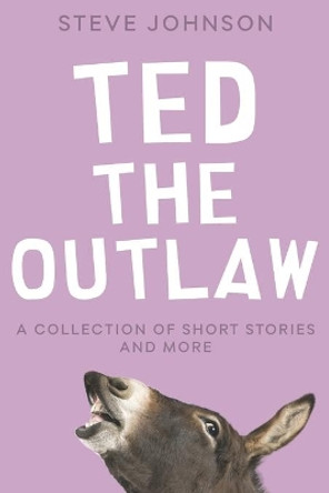 Ted the Outlaw: A Collection of Short Stories and More by Steve Johnson 9781976747618