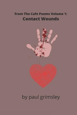 Contact Wounds: From The Cafe Poems Volume 1 by Paul Grimsley 9781953527165