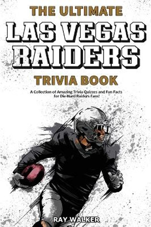 The Ultimate Las Vegas Raiders Trivia Book: A Collection of Amazing Trivia Quizzes and Fun Facts for Die-Hard Raiders Fans! by Ray Walker 9781953563392