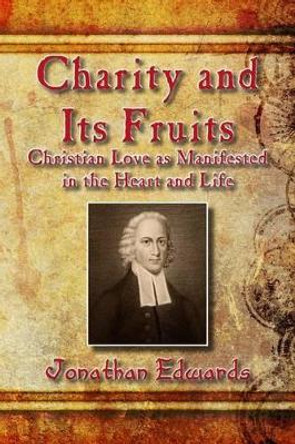 Charity and Its Fruits: Christian Love as Manifested in the Heart and Life by Jonathan Edwards 9781514880012