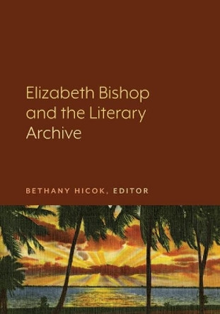 Elizabeth Bishop and the Literary Archive by Bethany Hicok 9781643150116