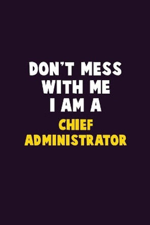 Don't Mess With Me, I Am A Chief Administrator: 6X9 Career Pride 120 pages Writing Notebooks by Emma Loren 9781676844686