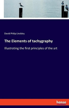 The Elements of tachygraphy: Illustrating the first principles of the art by David Philip Lindsley 9783348069359