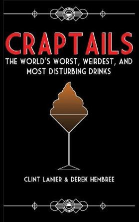 Craptails: The World's Worst, Weirdest, and Most Disturbing Drinks by Clint Lanier 9781733631204