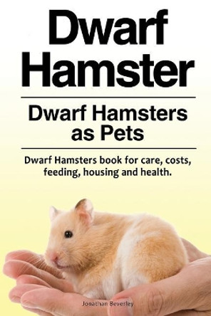 Dwarf Hamster. Dwarf Hamsters as Pets. Dwarf Hamsters book for care, costs, feeding, housing and health. by Jonathan Beverley 9781788650229